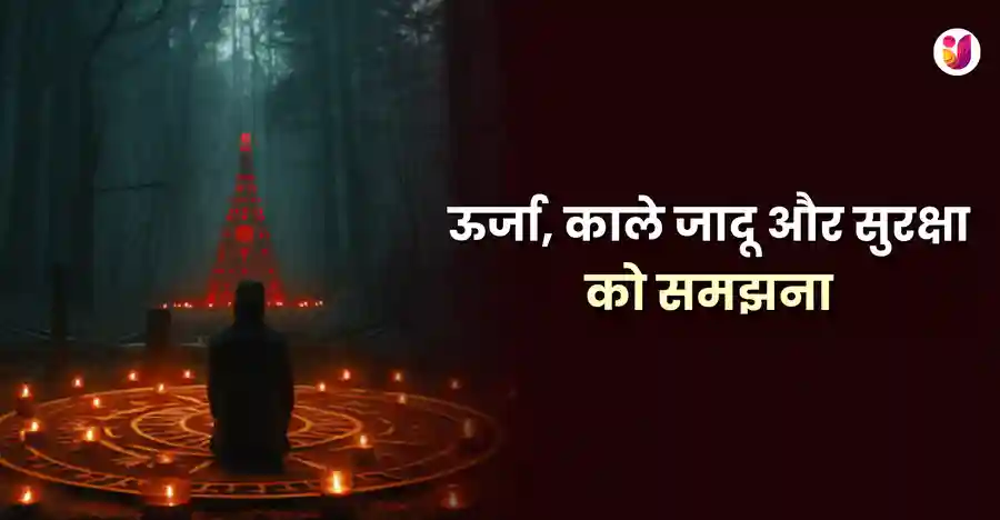 ऊर्जा, काले जादू और सुरक्षा को समझना: आध्यात्मिक अभ्यासों की भूमिका - Utsav App